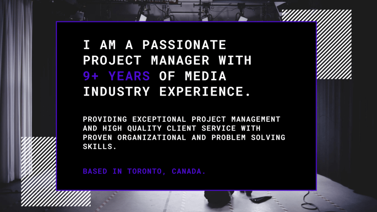 I am a passionate Project Manager with 9+ years of media industry experience. Providing exceptional project management and high quality client service with proven organizational and problem solving skills. Based in Toronto, Canada.